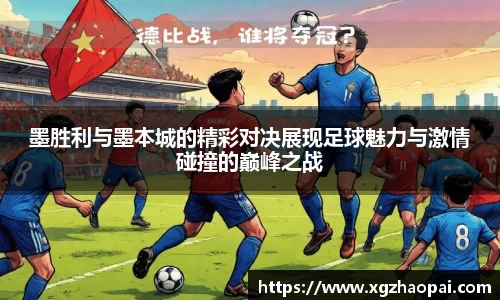 墨胜利与墨本城的精彩对决展现足球魅力与激情碰撞的巅峰之战