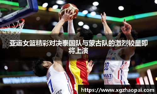 亚运女篮精彩对决泰国队与蒙古队的激烈较量即将上演