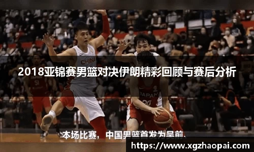 2018亚锦赛男篮对决伊朗精彩回顾与赛后分析