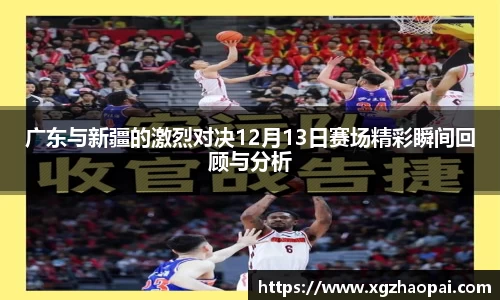 广东与新疆的激烈对决12月13日赛场精彩瞬间回顾与分析
