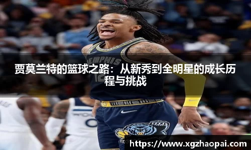 贾莫兰特的篮球之路：从新秀到全明星的成长历程与挑战