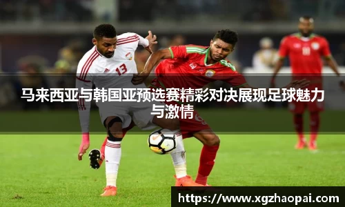 马来西亚与韩国亚预选赛精彩对决展现足球魅力与激情