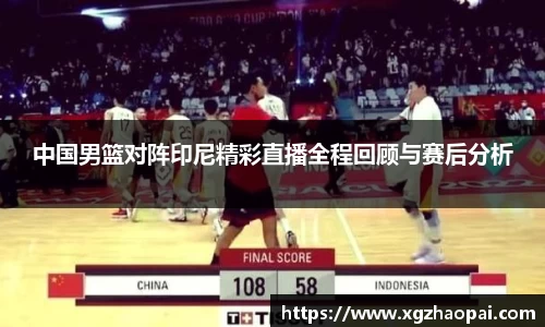 中国男篮对阵印尼精彩直播全程回顾与赛后分析