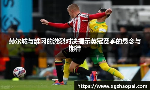 赫尔城与维冈的激烈对决揭示英冠赛季的悬念与期待