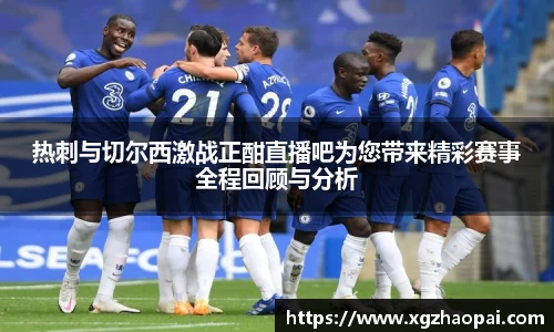 热刺与切尔西激战正酣直播吧为您带来精彩赛事全程回顾与分析