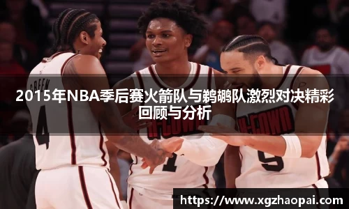 2015年NBA季后赛火箭队与鹈鹕队激烈对决精彩回顾与分析