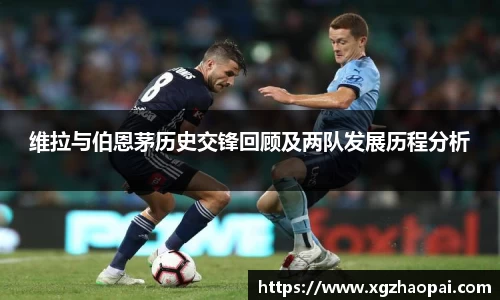 维拉与伯恩茅历史交锋回顾及两队发展历程分析