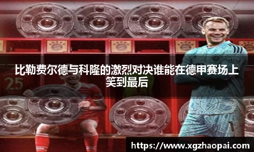 比勒费尔德与科隆的激烈对决谁能在德甲赛场上笑到最后