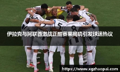 伊拉克与阿联酋激战正酣赛果揭晓引发球迷热议