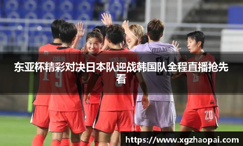 东亚杯精彩对决日本队迎战韩国队全程直播抢先看