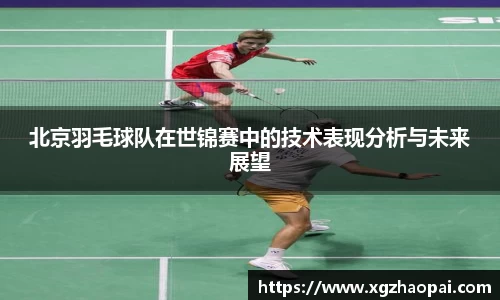 北京羽毛球队在世锦赛中的技术表现分析与未来展望