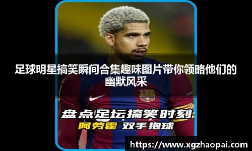 足球明星搞笑瞬间合集趣味图片带你领略他们的幽默风采