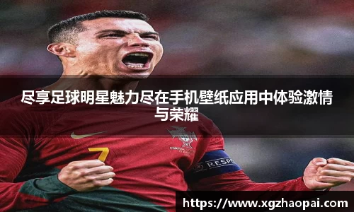 尽享足球明星魅力尽在手机壁纸应用中体验激情与荣耀