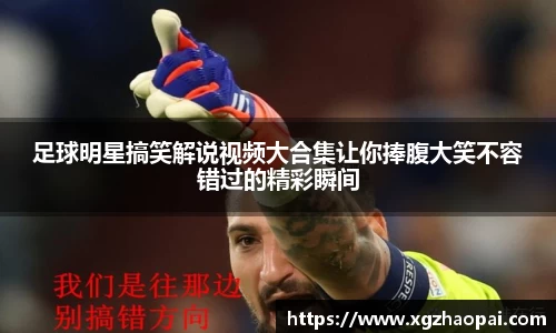 足球明星搞笑解说视频大合集让你捧腹大笑不容错过的精彩瞬间